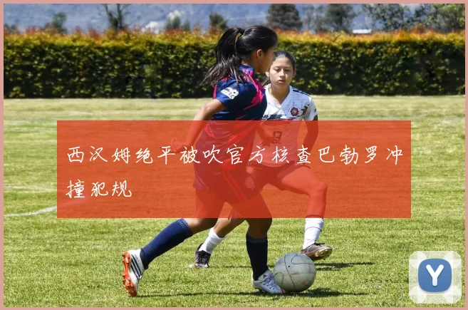 西汉姆绝平被吹官方核查巴勃罗冲撞犯规
