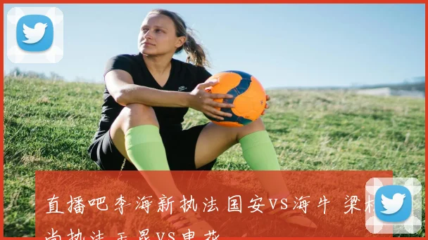 直播吧李海新执法国安vs海牛 梁松尚执法玉昆vs申花