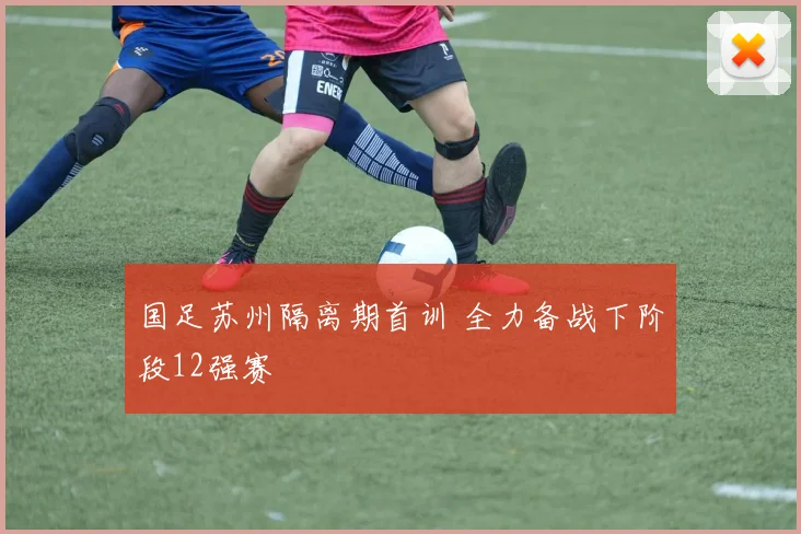 国足苏州隔离期首训 全力备战下阶段12强赛