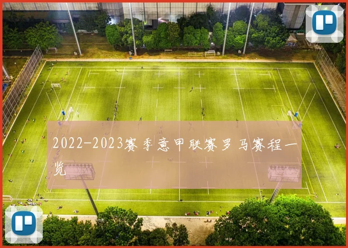 2022-2023赛季意甲联赛罗马赛程一览