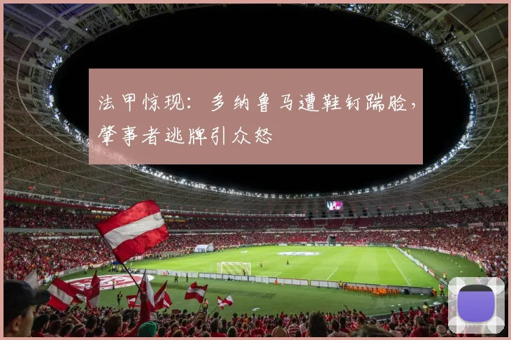 法甲惊现：多纳鲁马遭鞋钉踹脸，肇事者逃牌引众怒