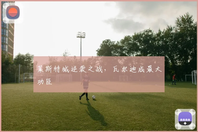 莱斯特城逆袭之战，瓦尔迪成最大功臣