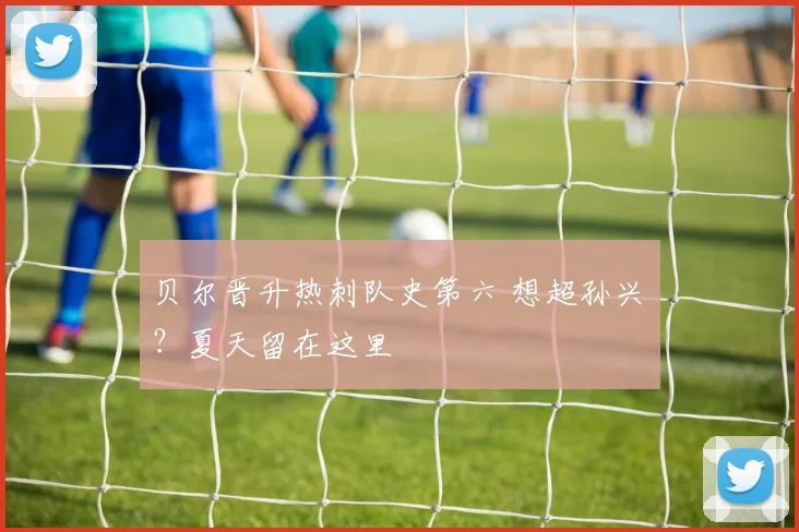 贝尔晋升热刺队史第六 想超孙兴慜？夏天留在这里